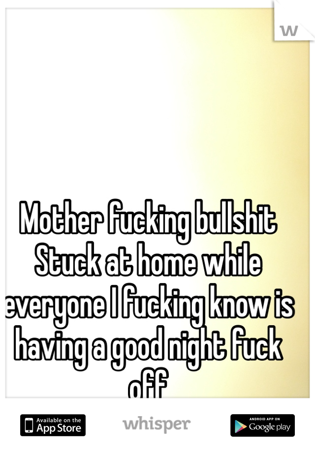 Mother fucking bullshit 
Stuck at home while everyone I fucking know is having a good night fuck off