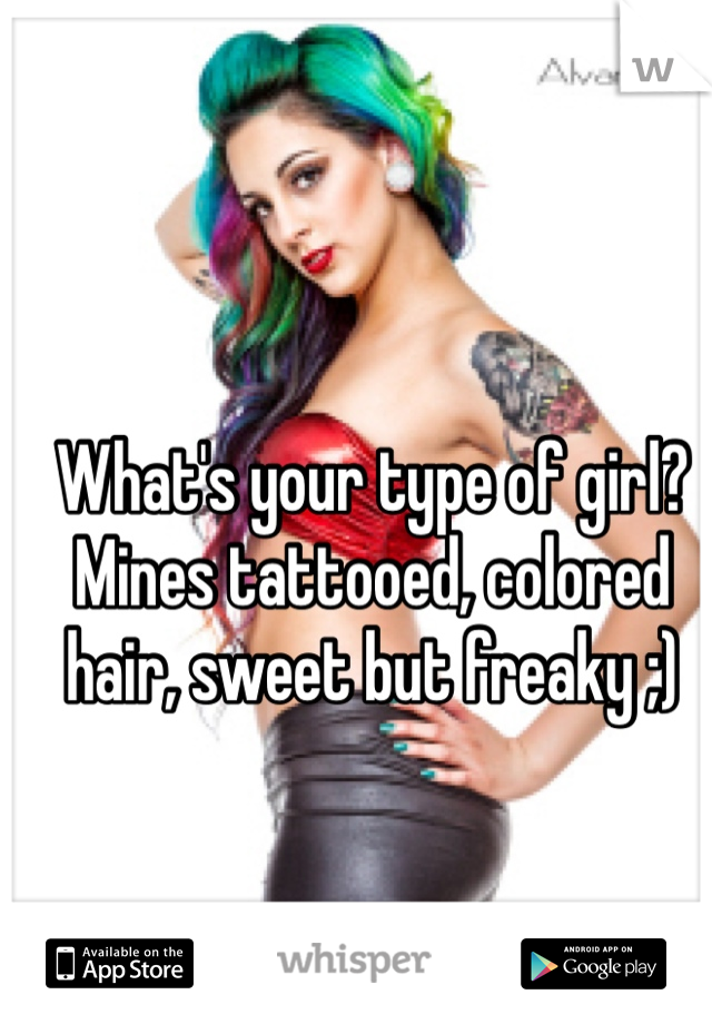 What's your type of girl?
Mines tattooed, colored hair, sweet but freaky ;)