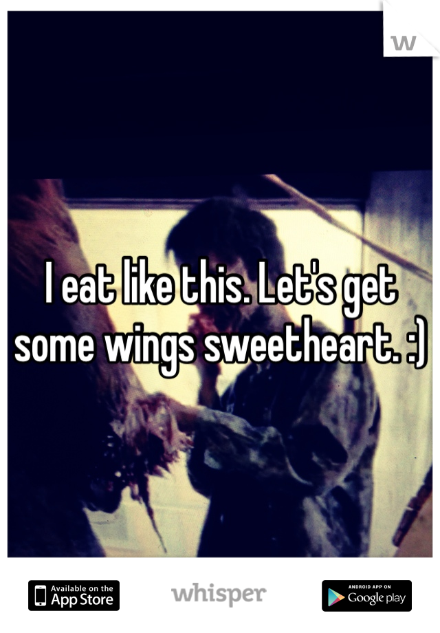 I eat like this. Let's get some wings sweetheart. :)