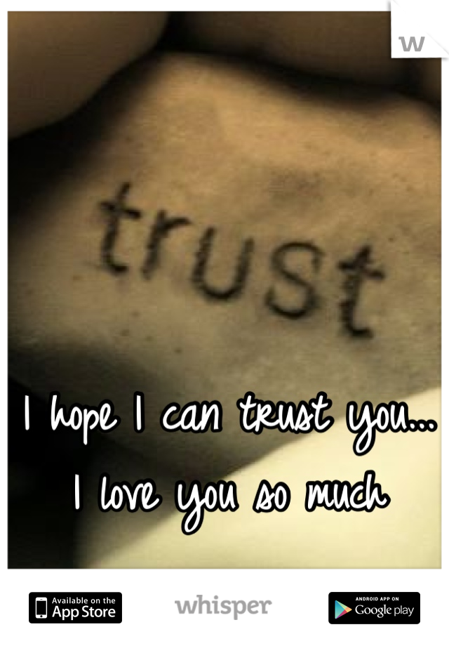 I hope I can trust you...
I love you so much