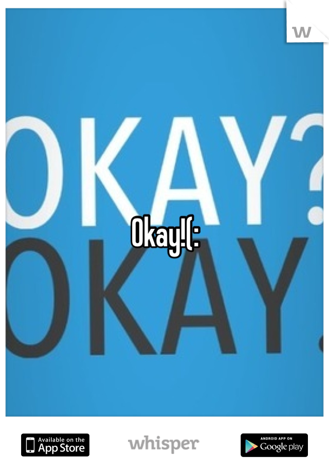 Okay!(: