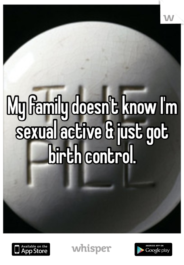 My family doesn't know I'm sexual active & just got birth control. 