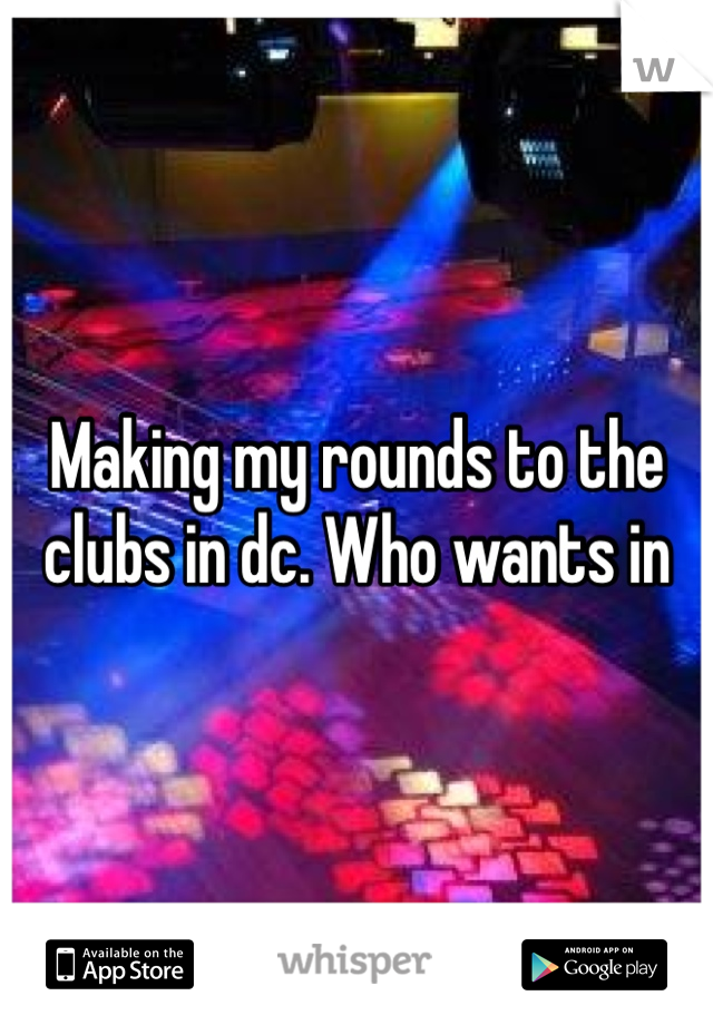 Making my rounds to the clubs in dc. Who wants in