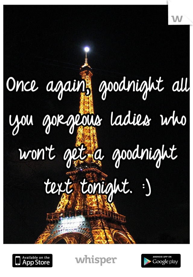 Once again, goodnight all you gorgeous ladies who won't get a goodnight text tonight. :)