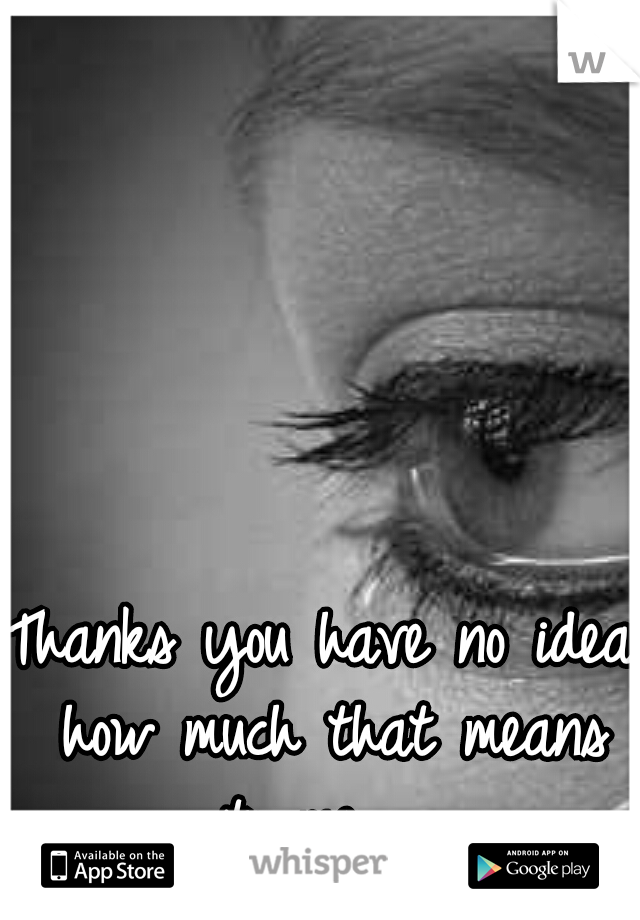 Thanks you have no idea how much that means to me.... 