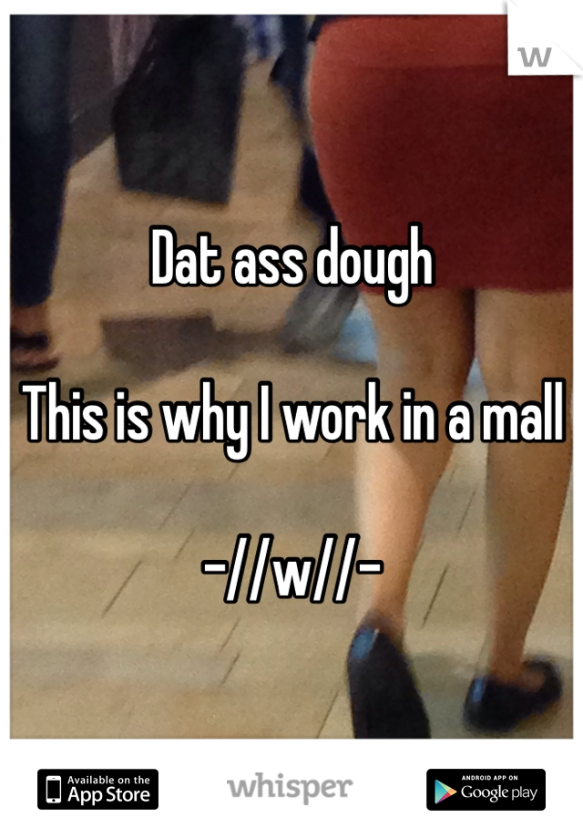 Dat ass dough

This is why I work in a mall

-//w//-