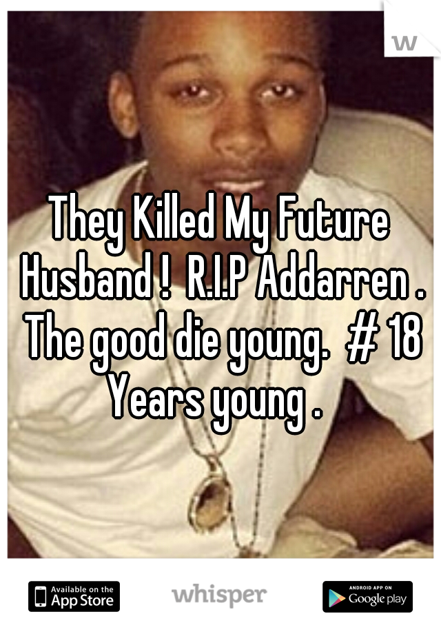 They Killed My Future Husband !  R.I.P Addarren . The good die young.  # 18 Years young .  