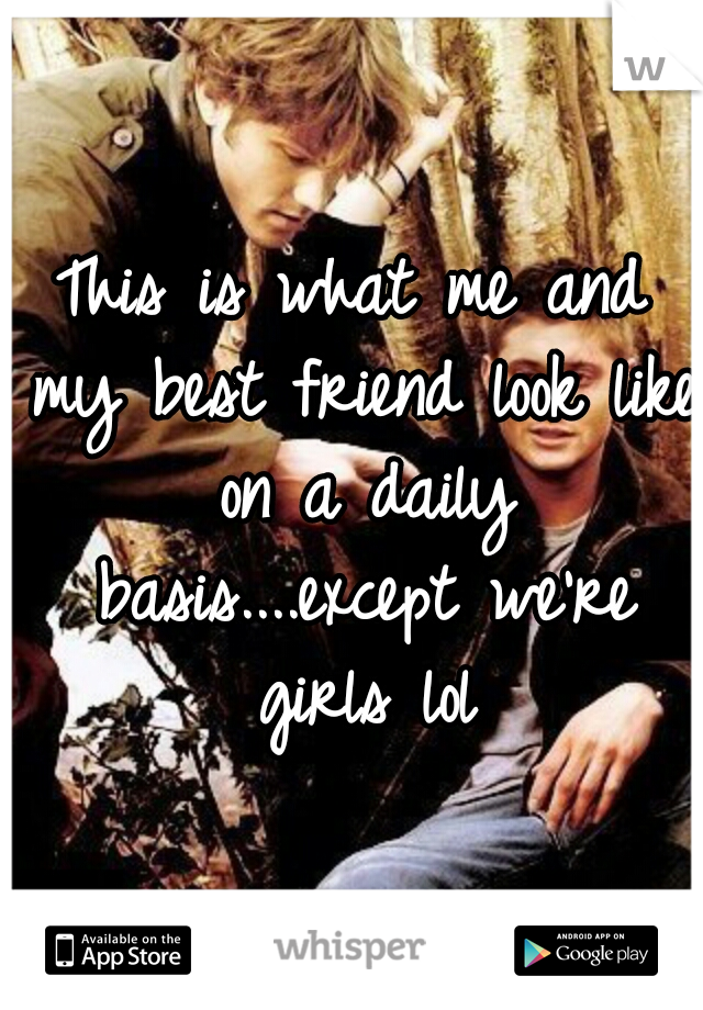 This is what me and my best friend look like on a daily basis....except we're girls lol