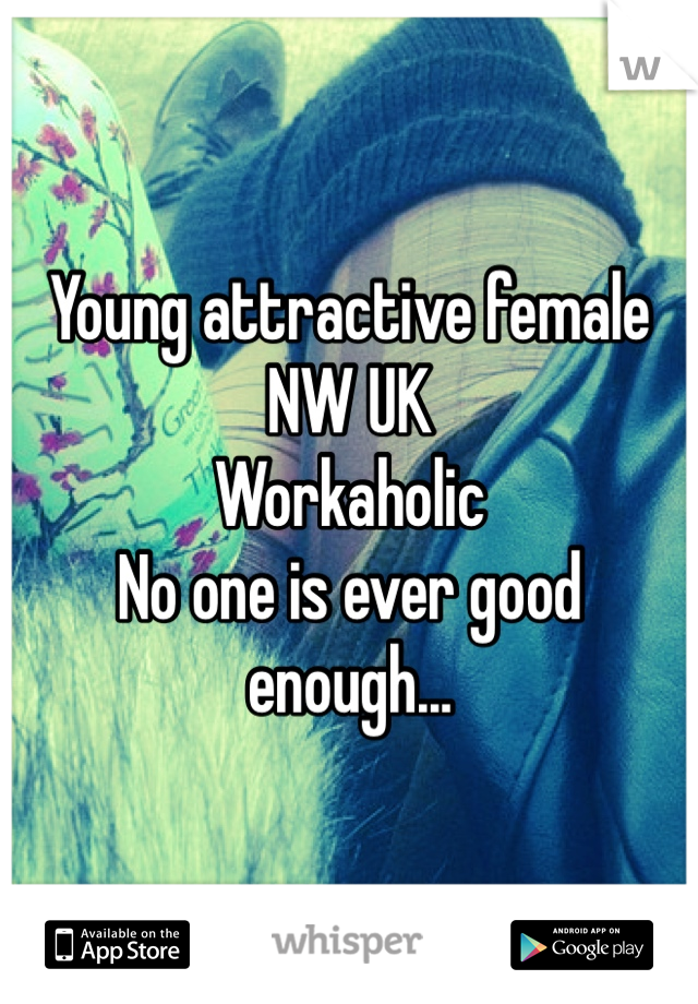 Young attractive female NW UK
Workaholic
No one is ever good enough...