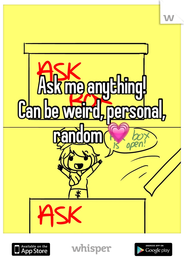 Ask me anything! 
Can be weird, personal, random 💗