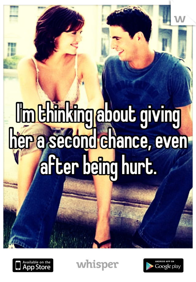 I'm thinking about giving her a second chance, even after being hurt.