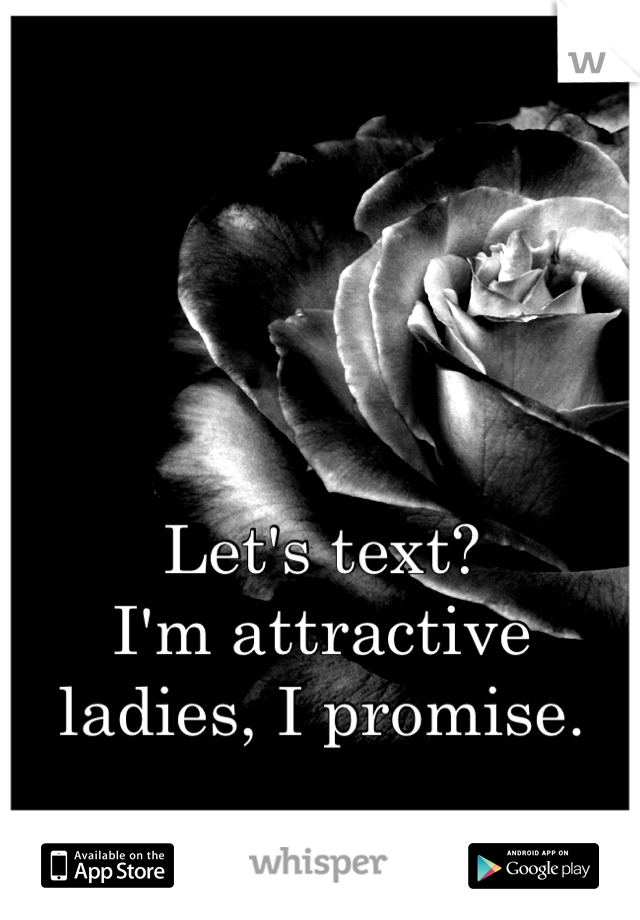 Let's text?
I'm attractive ladies, I promise.