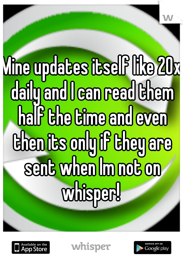 Mine updates itself like 20x daily and I can read them half the time and even then its only if they are sent when Im not on whisper! 