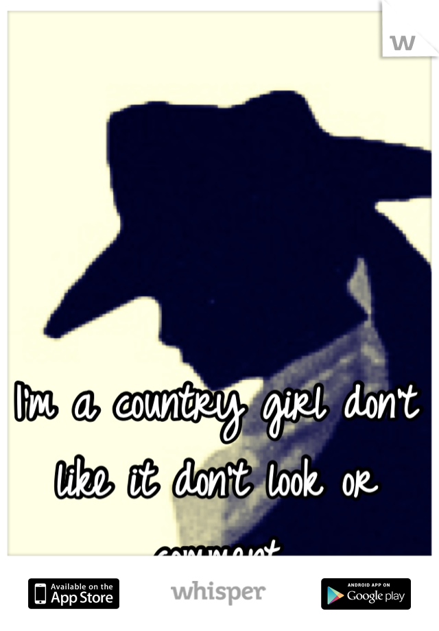 I'm a country girl don't like it don't look or comment