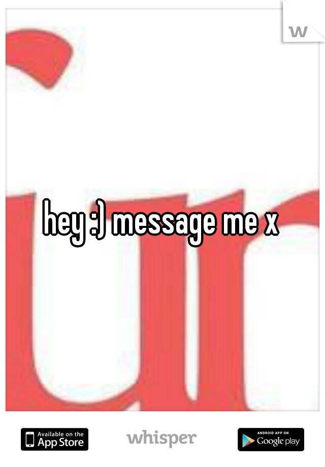 hey :) message me x