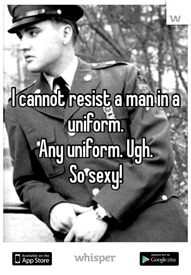 I cannot resist a man in a uniform. 
Any uniform. Ugh. 
So sexy!
