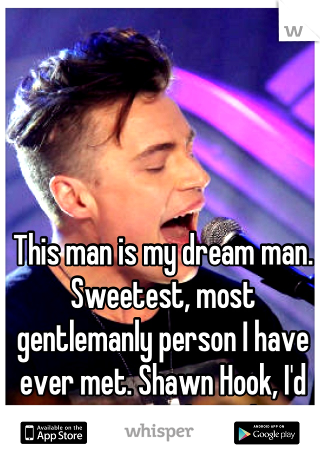 This man is my dream man. Sweetest, most gentlemanly person I have ever met. Shawn Hook, I'd marry you in a heartbeat.
