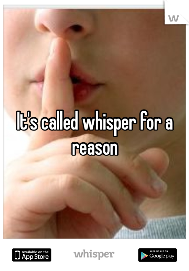 It's called whisper for a reason