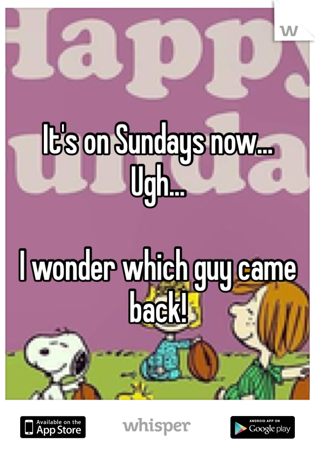 It's on Sundays now...
Ugh...

I wonder which guy came back!