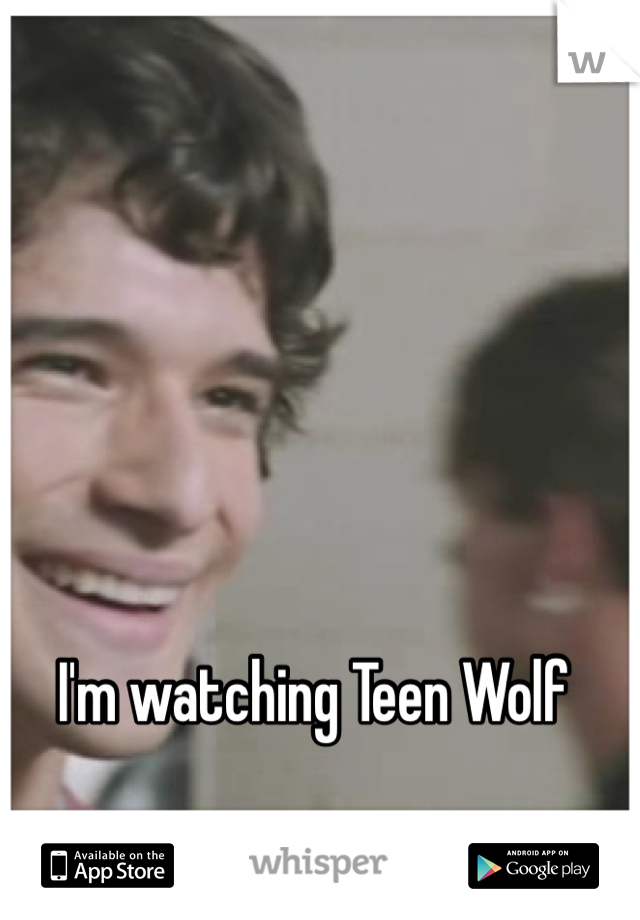 I'm watching Teen Wolf