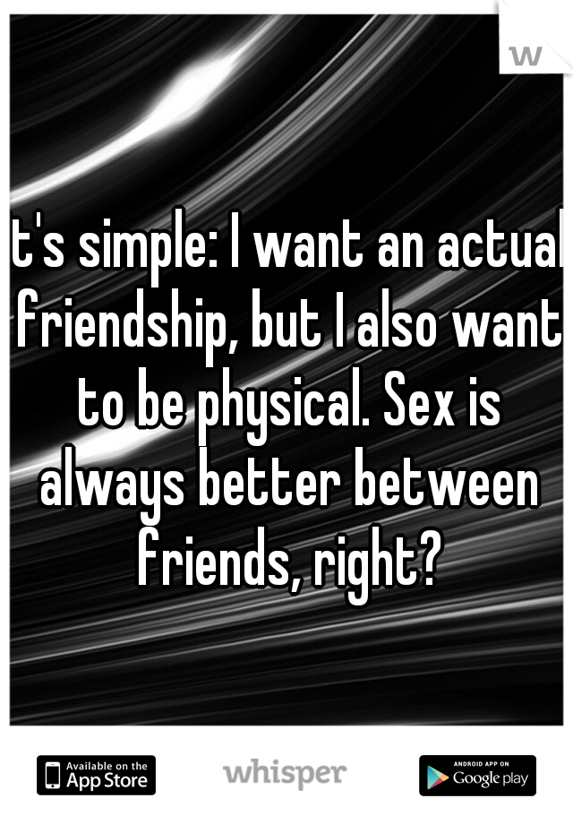 It's simple: I want an actual friendship, but I also want to be physical. Sex is always better between friends, right?