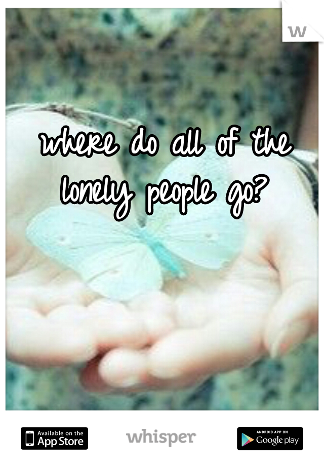 where do all of the lonely people go? 