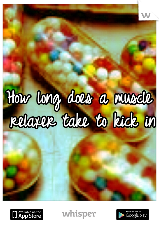 How long does a muscle relaxer take to kick in?