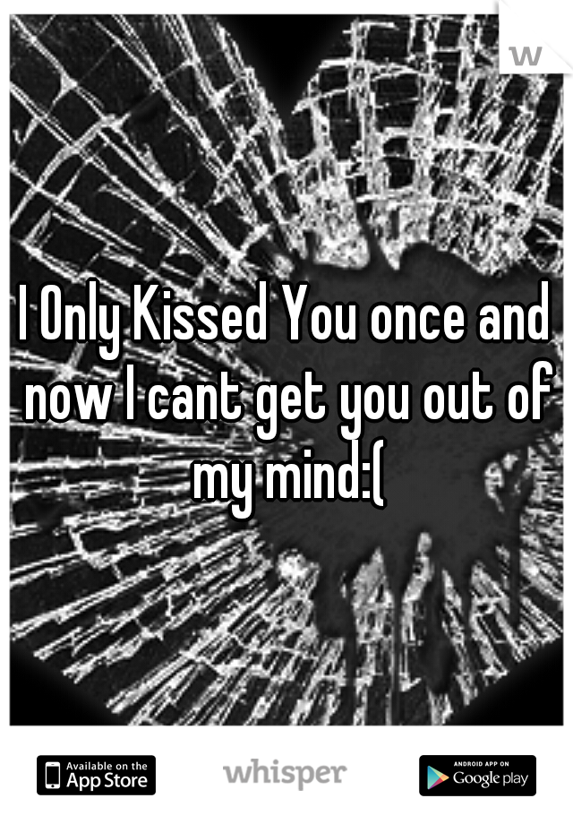 I Only Kissed You once and now I cant get you out of my mind:(