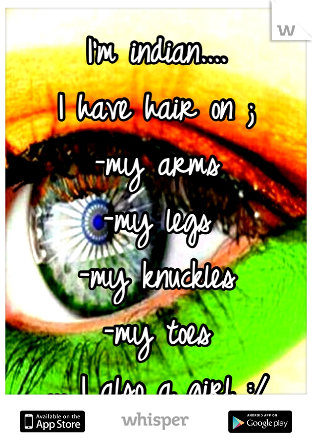 I'm indian.... 
I have hair on ;
-my arms
-my legs
-my knuckles
-my toes
... I also a girl :/