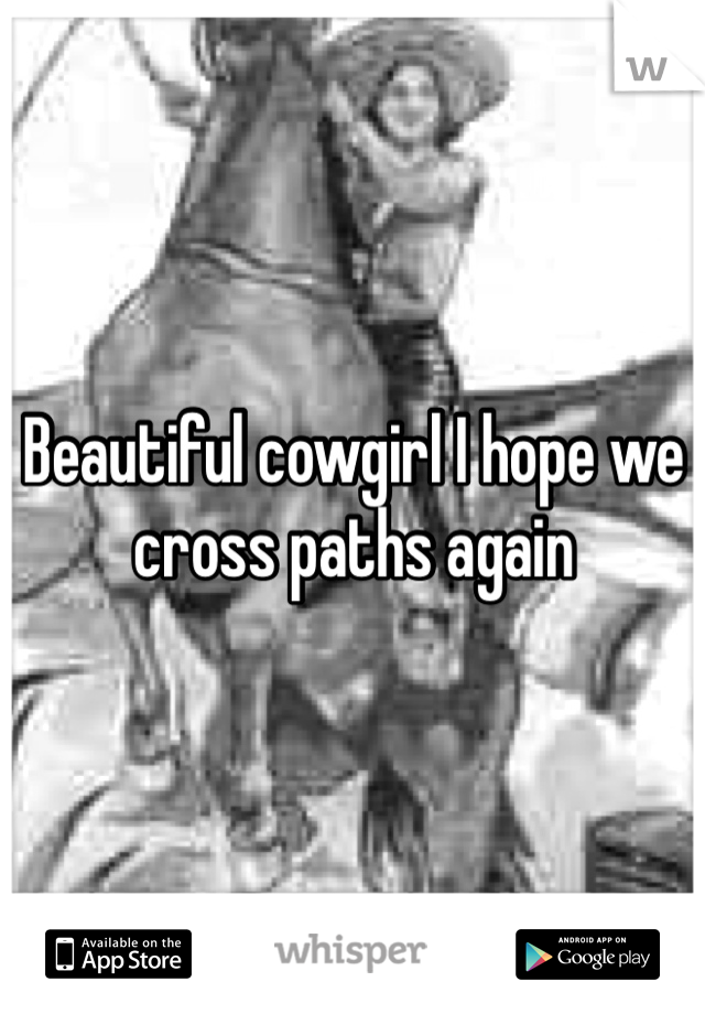 Beautiful cowgirl I hope we cross paths again