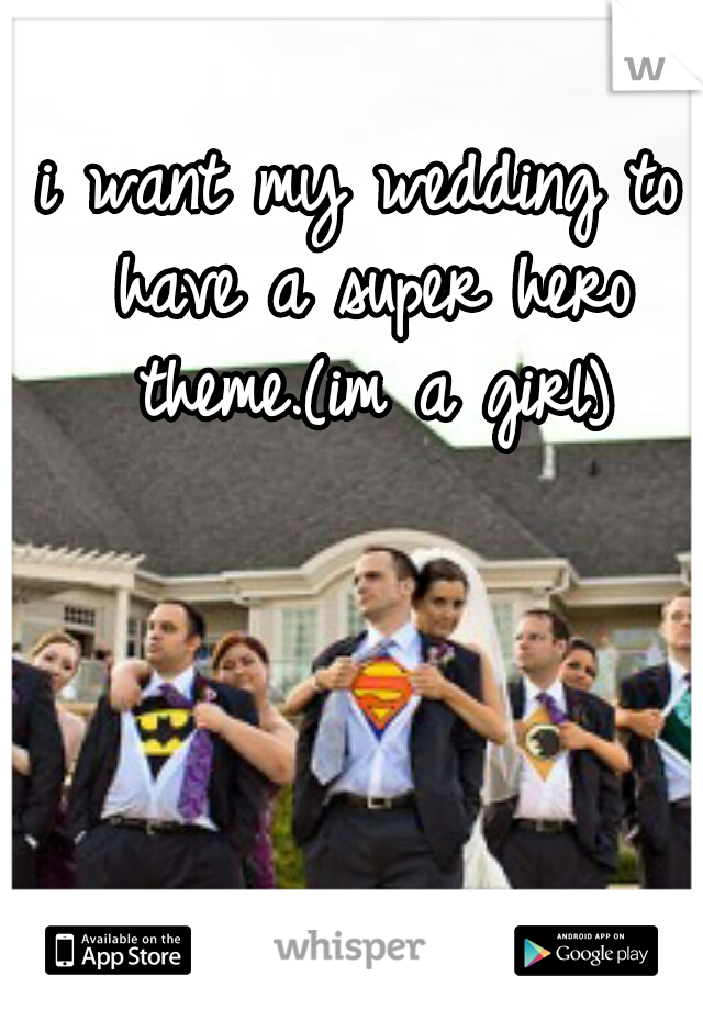 i want my wedding to have a super hero theme.(im a girl)