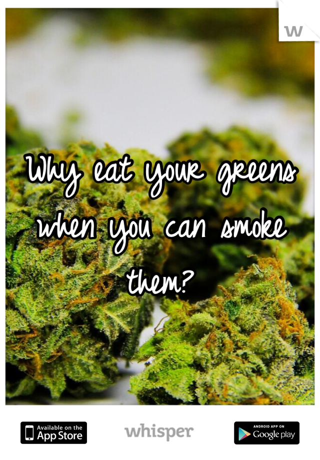Why eat your greens when you can smoke them? 
