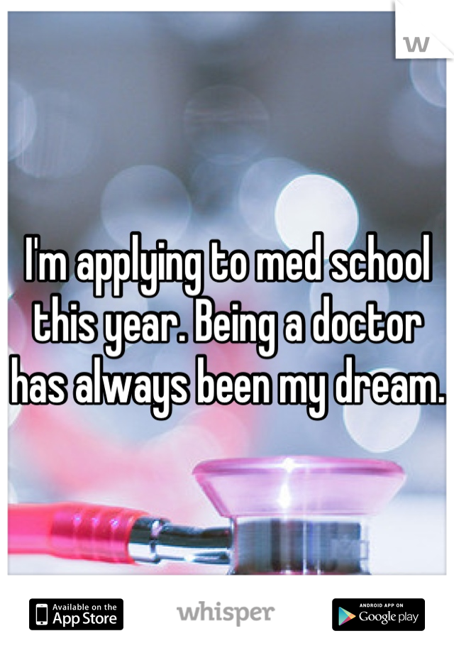 I'm applying to med school this year. Being a doctor has always been my dream. 