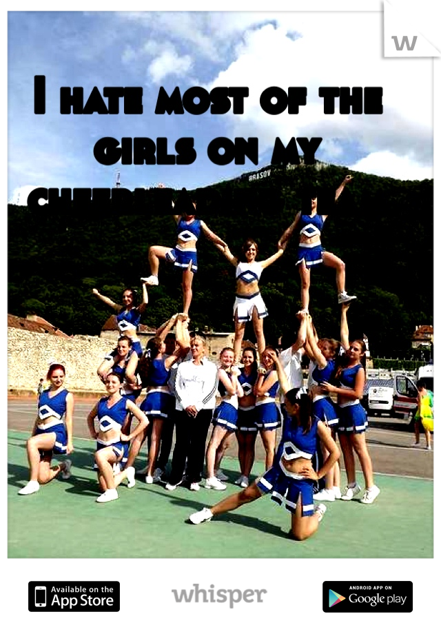 I hate most of the girls on my cheerleading team