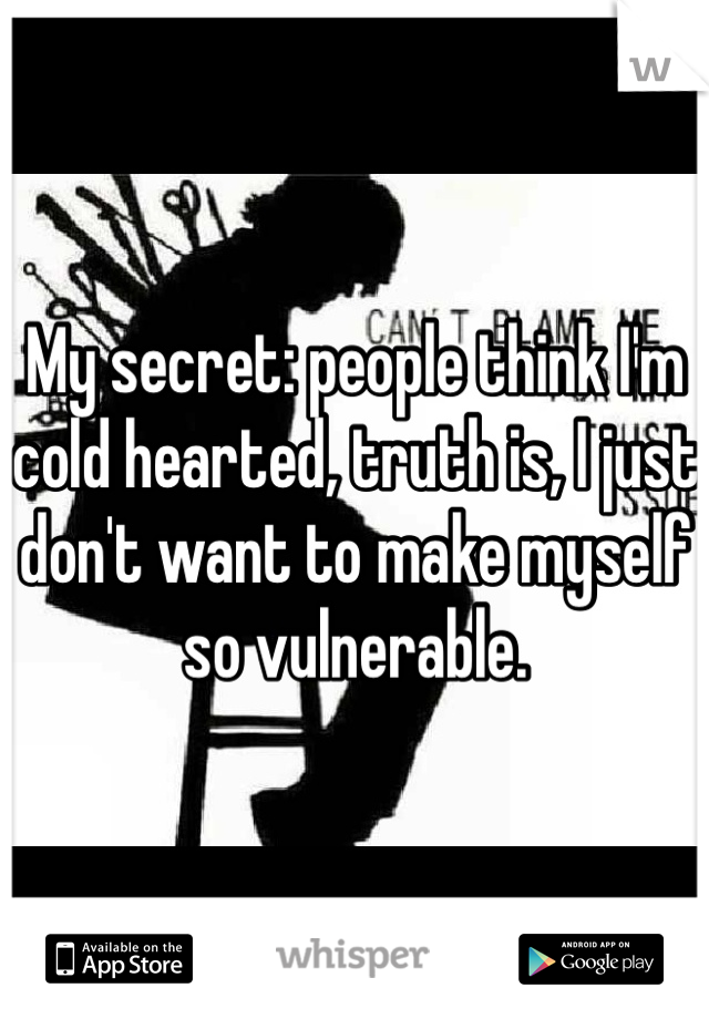 My secret: people think I'm cold hearted, truth is, I just don't want to make myself so vulnerable. 
