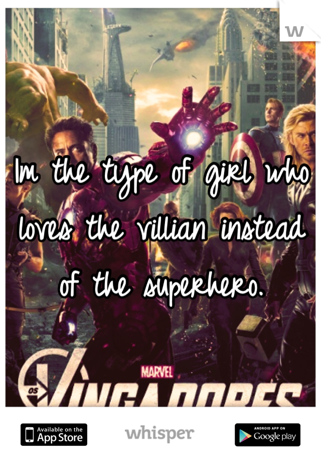 Im the type of girl who loves the villian instead of the superhero. 