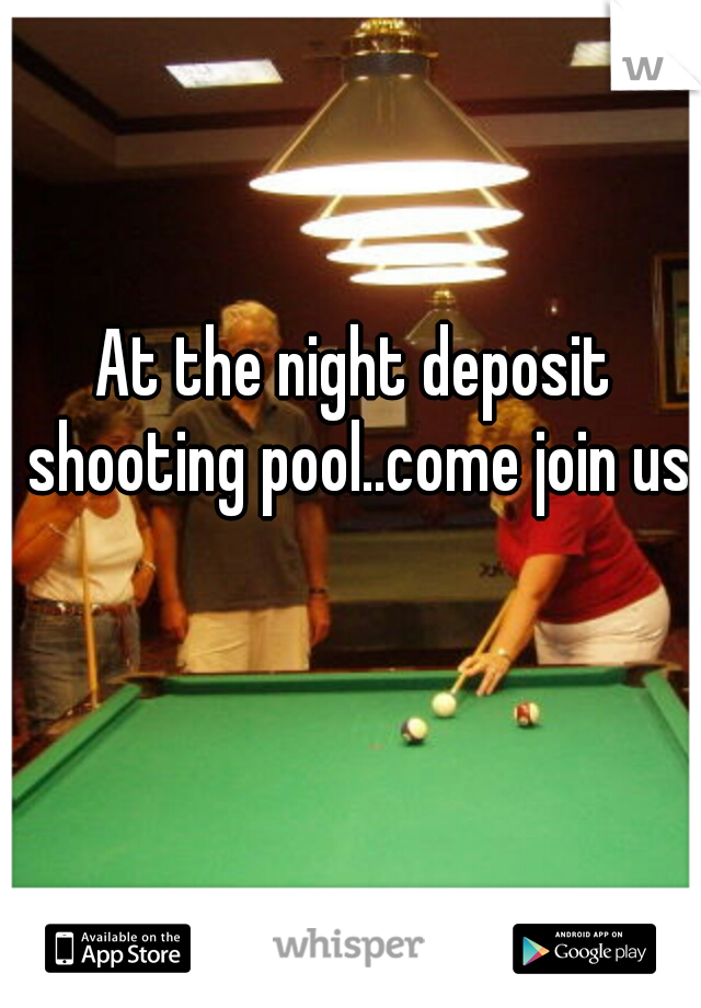 At the night deposit shooting pool..come join us