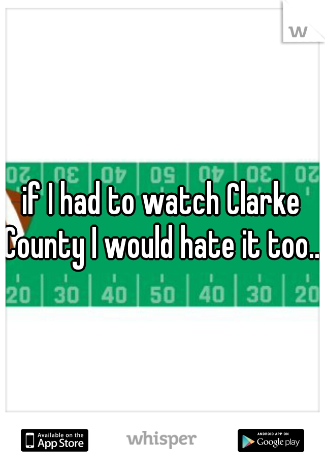 if I had to watch Clarke County I would hate it too...
