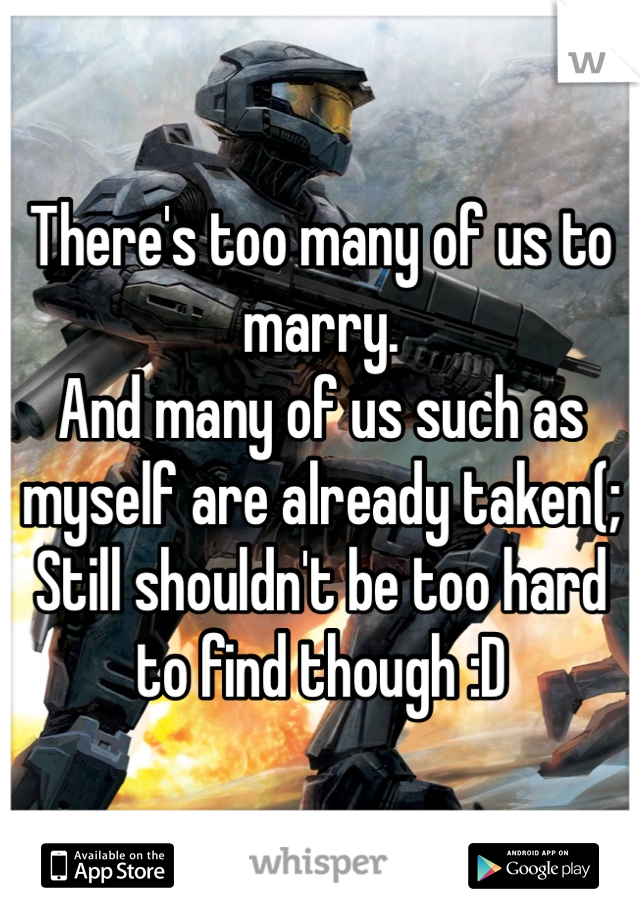 There's too many of us to marry. 
And many of us such as myself are already taken(;
Still shouldn't be too hard to find though :D 