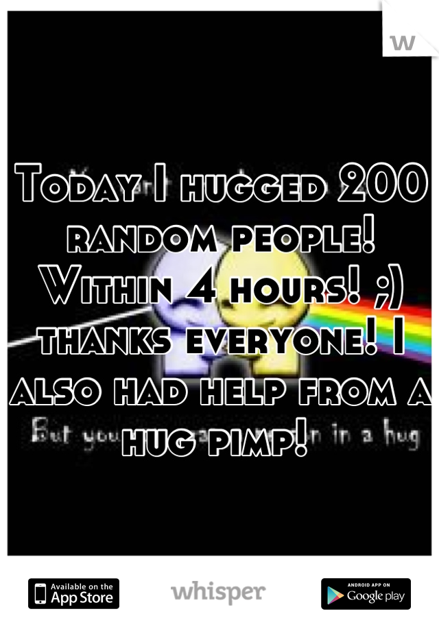 Today I hugged 200 random people! Within 4 hours! ;) thanks everyone! I also had help from a hug pimp! 