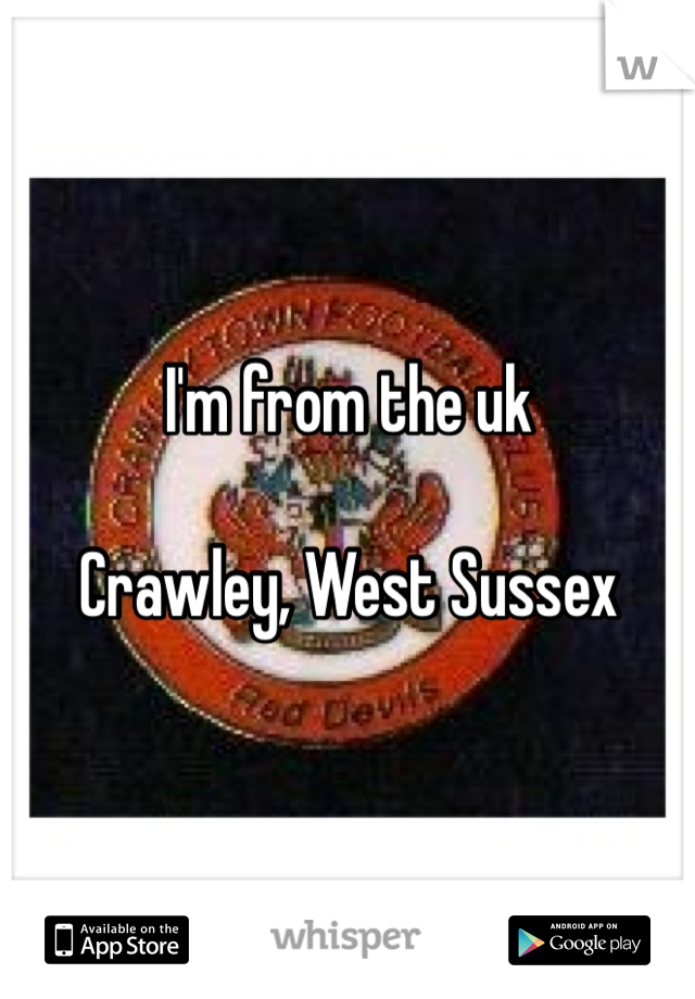 I'm from the uk 

Crawley, West Sussex 