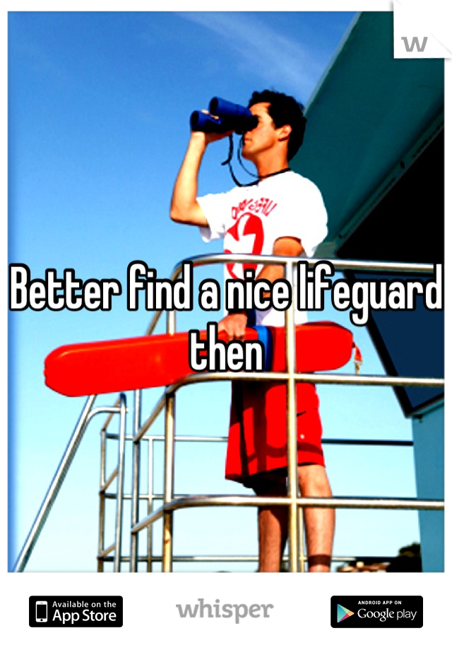 Better find a nice lifeguard then