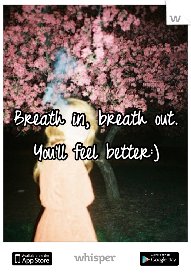 Breath in, breath out. You'll feel better:)