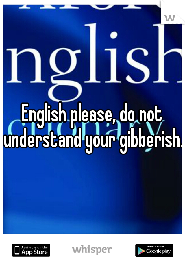English please, do not understand your gibberish.