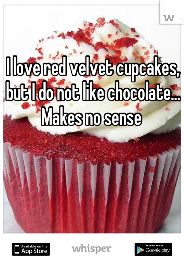 I love red velvet cupcakes, 
but I do not like chocolate... 
Makes no sense 