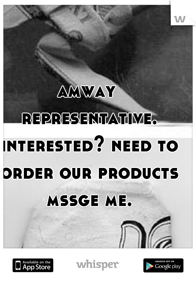 amway representative. interested? need to order our products mssge me.
