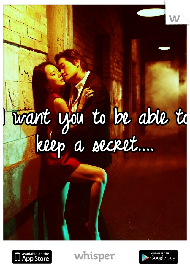 I want you to be able to keep a secret.... 