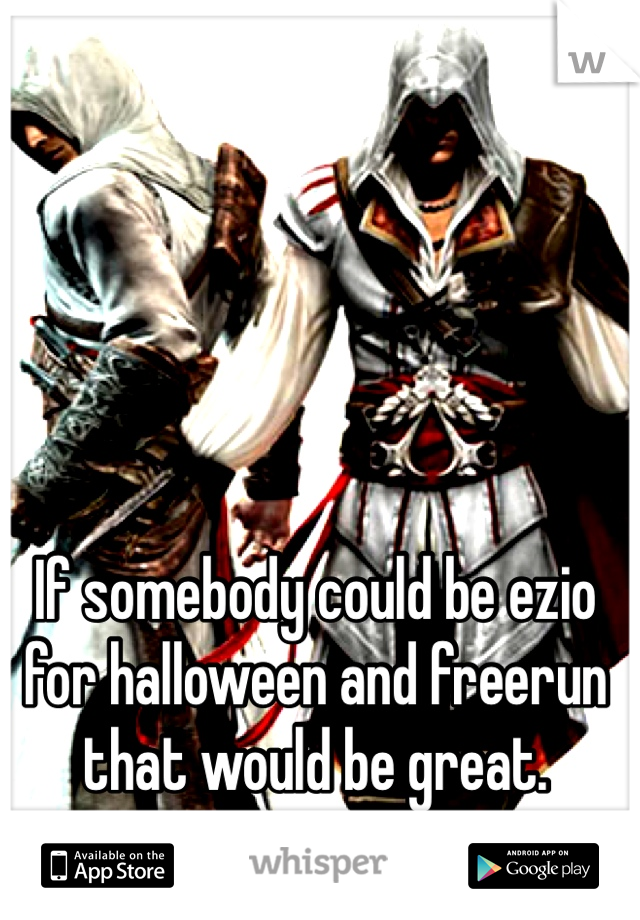 If somebody could be ezio for halloween and freerun that would be great. 