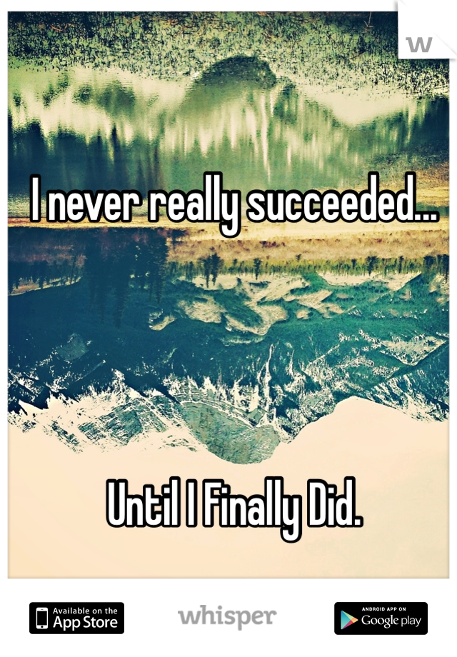 I never really succeeded...




Until I Finally Did. 