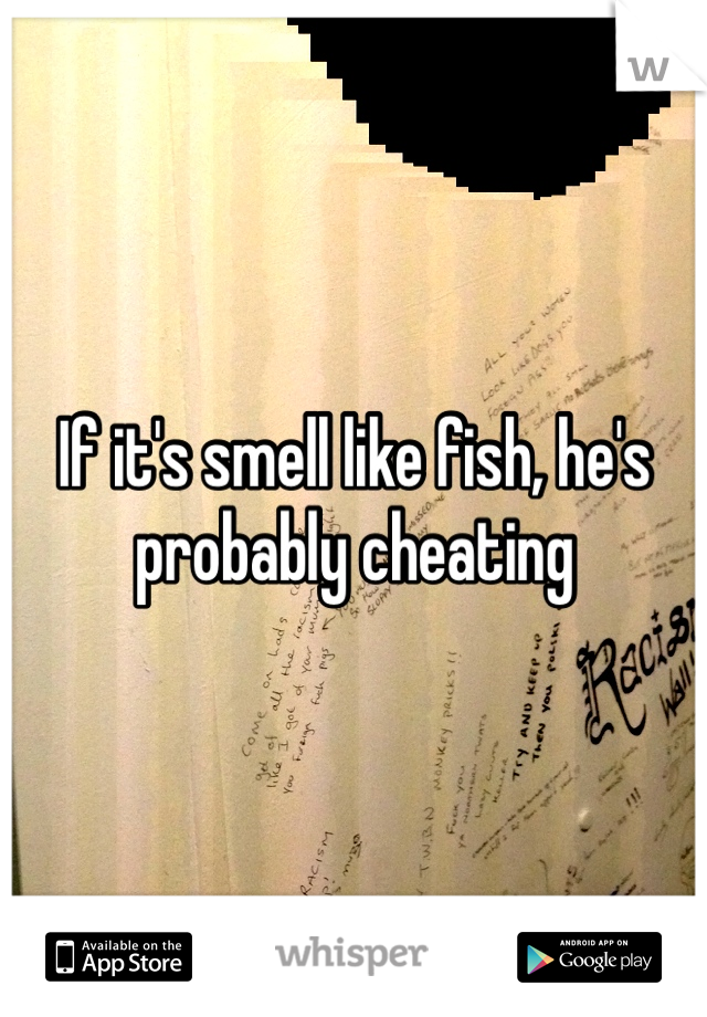 If it's smell like fish, he's probably cheating